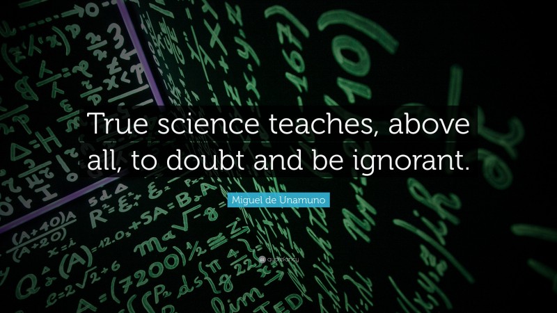 Miguel de Unamuno Quote: “True science teaches, above all, to doubt and be ignorant.”