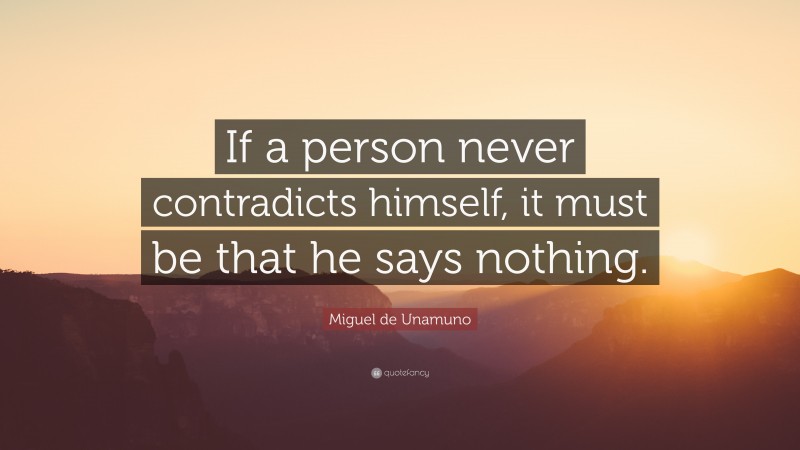 Miguel de Unamuno Quote: “If a person never contradicts himself, it must be that he says nothing.”