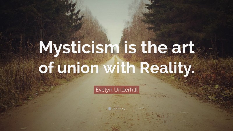 Evelyn Underhill Quote: “Mysticism is the art of union with Reality.”