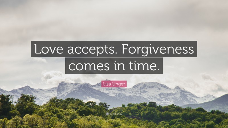 Lisa Unger Quote: “Love accepts. Forgiveness comes in time.”