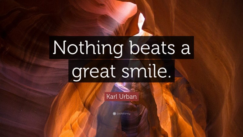 Karl Urban Quote: “Nothing beats a great smile.”