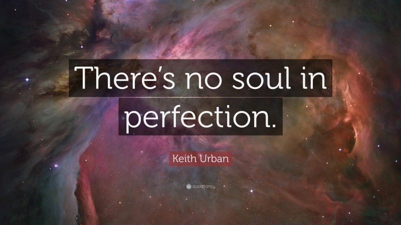 Keith Urban Quote: “There’s no soul in perfection.”