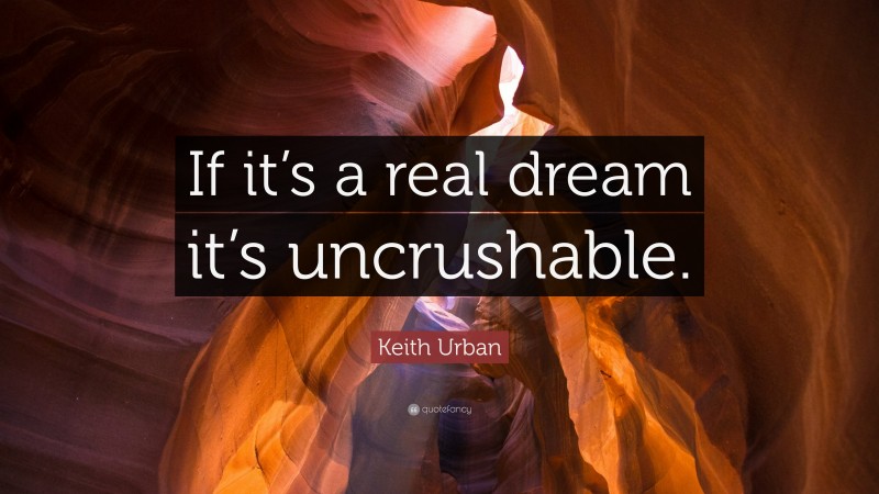 Keith Urban Quote: “If it’s a real dream it’s uncrushable.”
