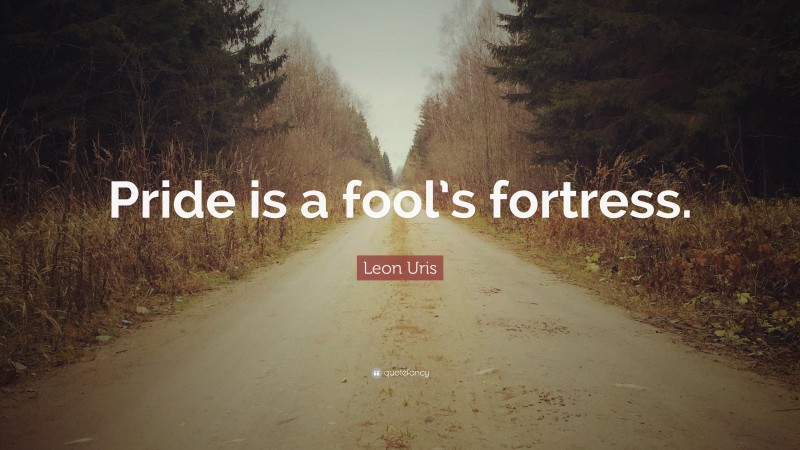 Leon Uris Quote: “Pride is a fool’s fortress.”
