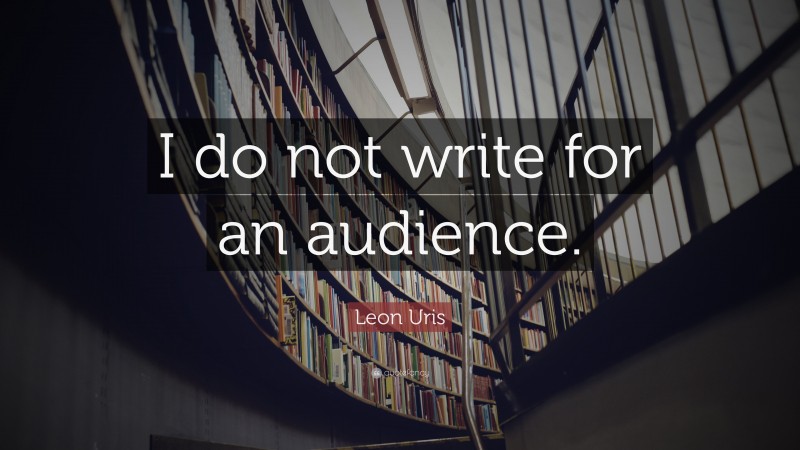 Leon Uris Quote: “I do not write for an audience.”