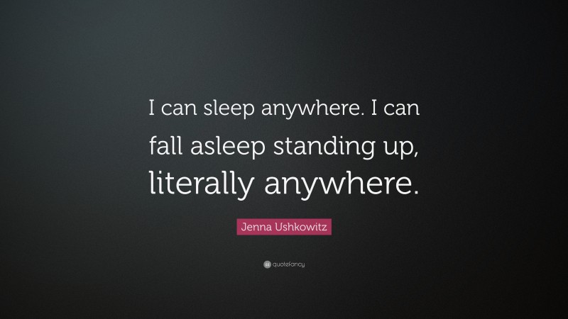 Jenna Ushkowitz Quote: “I can sleep anywhere. I can fall asleep standing up, literally anywhere.”