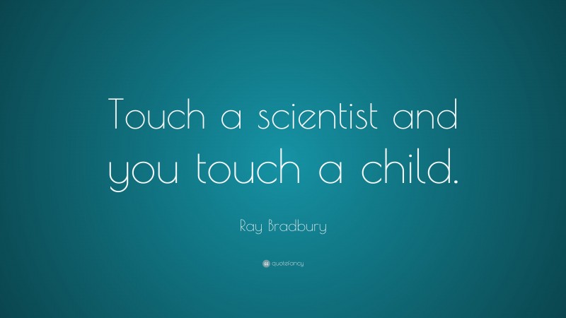 Ray Bradbury Quote: “Touch a scientist and you touch a child.”