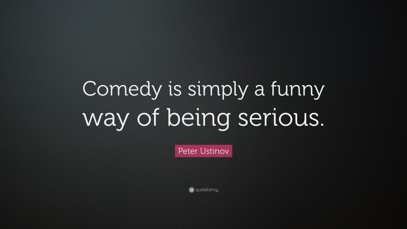 Peter Ustinov Quote: “Comedy is simply a funny way of being serious.”