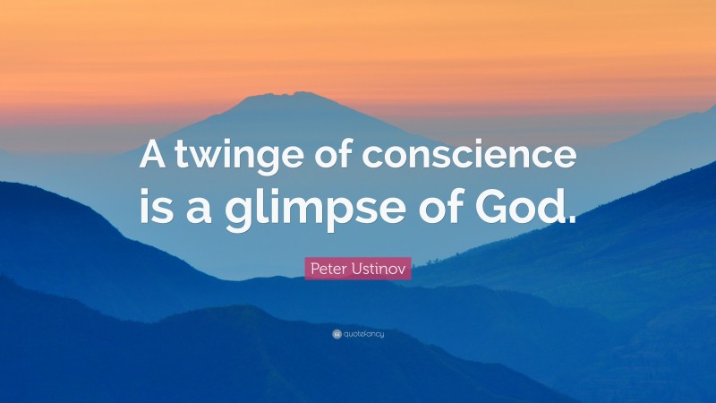 Peter Ustinov Quote: “A twinge of conscience is a glimpse of God.”