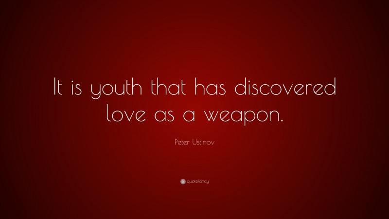Peter Ustinov Quote: “It is youth that has discovered love as a weapon.”