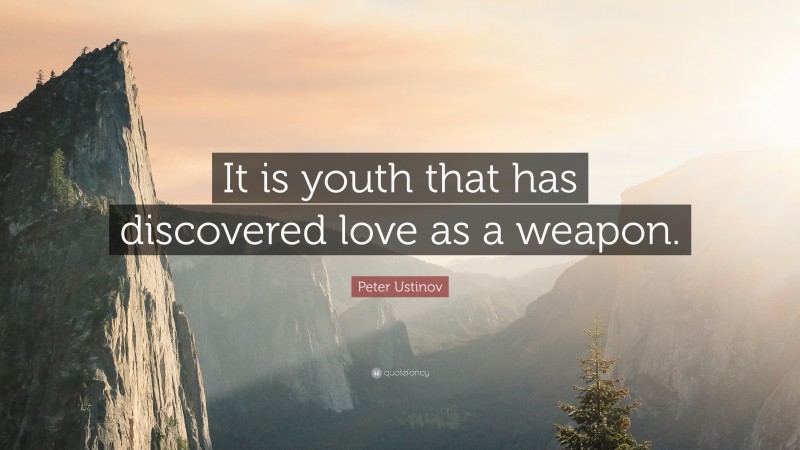 Peter Ustinov Quote: “It is youth that has discovered love as a weapon.”