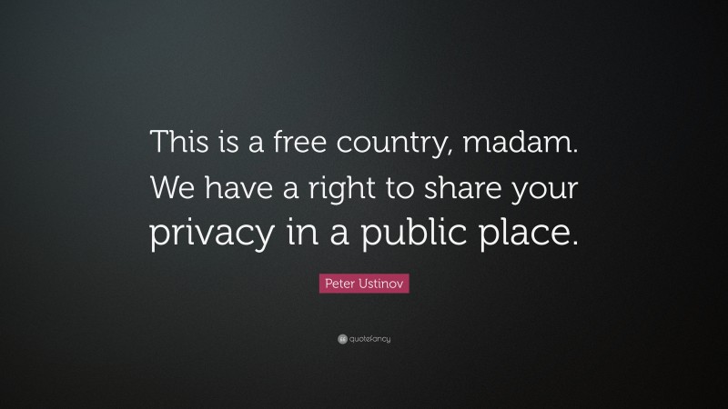 Peter Ustinov Quote: “This is a free country, madam. We have a right to share your privacy in a public place.”