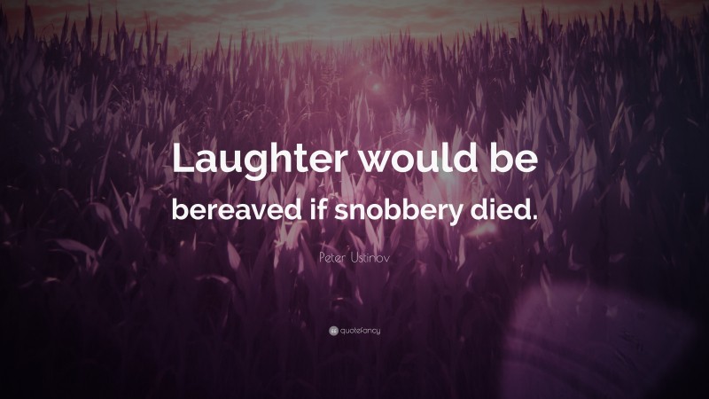 Peter Ustinov Quote: “Laughter would be bereaved if snobbery died.”