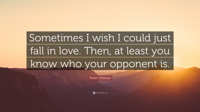 Peter Ustinov Quote: “Sometimes I wish I could just fall in love. Then, at least you know who your opponent is.”