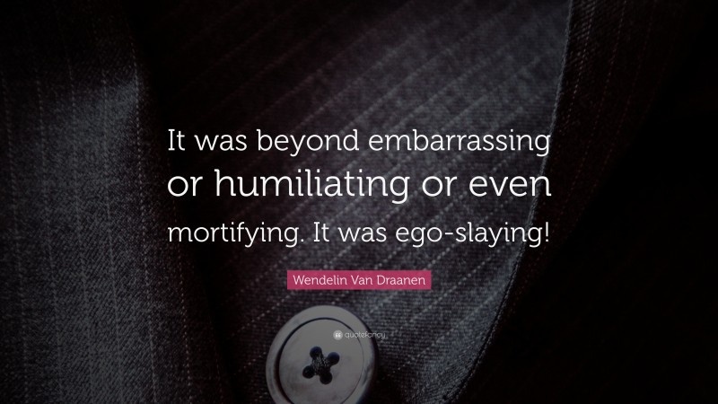 Wendelin Van Draanen Quote: “It was beyond embarrassing or humiliating or even mortifying. It was ego-slaying!”