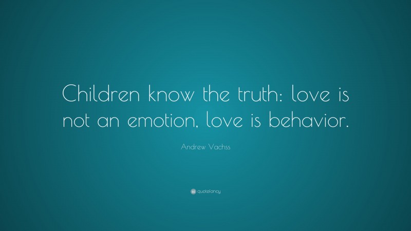 Andrew Vachss Quote: “Children know the truth: love is not an emotion, love is behavior.”