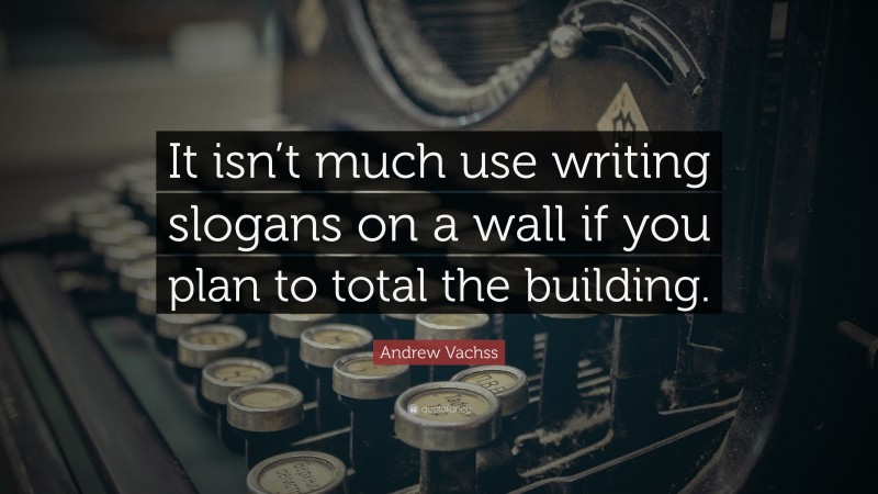 Andrew Vachss Quote: “It isn’t much use writing slogans on a wall if you plan to total the building.”