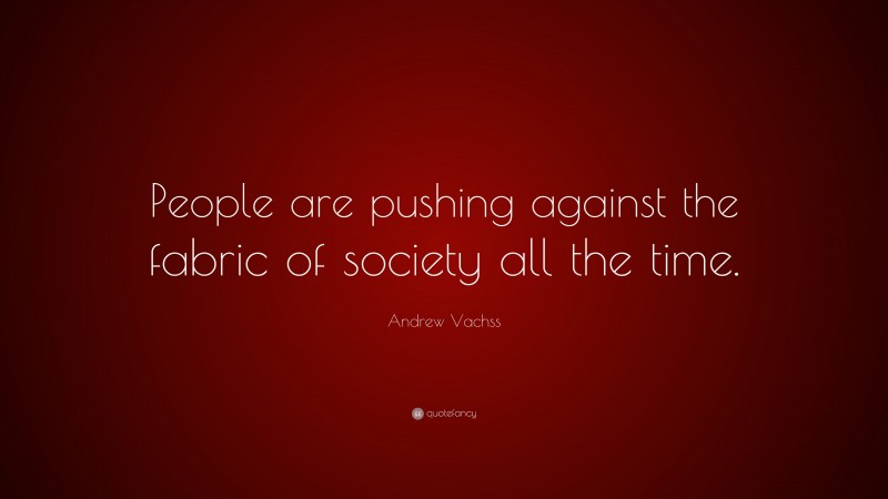 Andrew Vachss Quote: “People are pushing against the fabric of society all the time.”