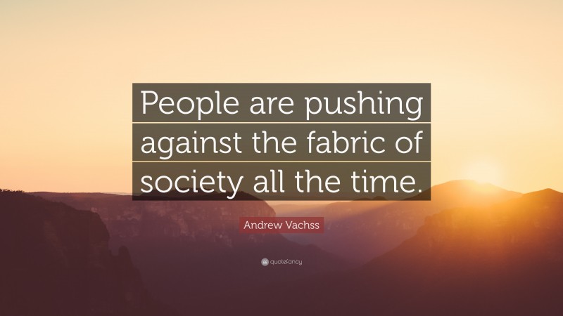 Andrew Vachss Quote: “People are pushing against the fabric of society all the time.”