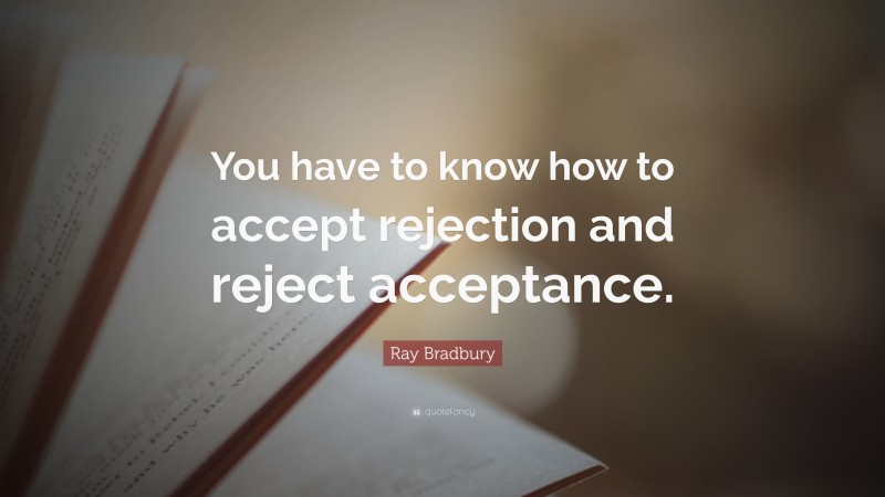 Ray Bradbury Quote: “You have to know how to accept rejection and reject acceptance.”