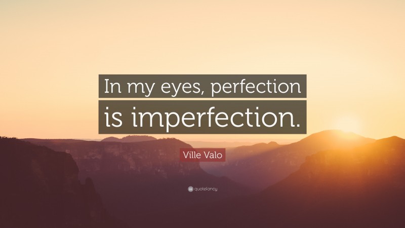 Ville Valo Quote: “In my eyes, perfection is imperfection.”