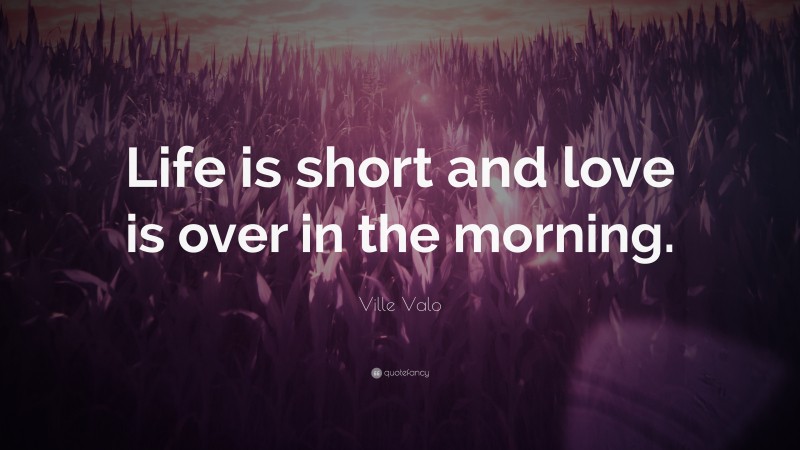 Ville Valo Quote: “Life is short and love is over in the morning.”