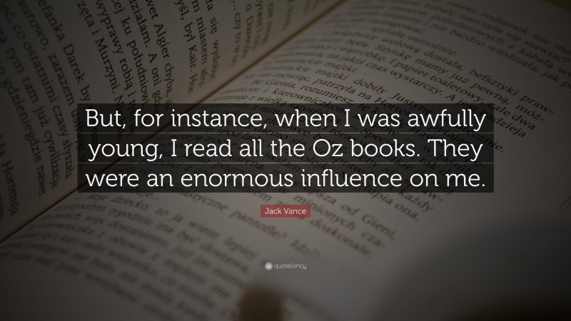 Jack Vance Quote: “But, for instance, when I was awfully young, I read all the Oz books. They were an enormous influence on me.”
