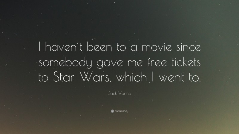 Jack Vance Quote: “I haven’t been to a movie since somebody gave me free tickets to Star Wars, which I went to.”