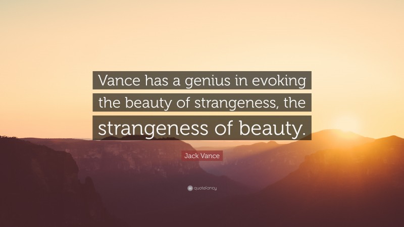 Jack Vance Quote: “Vance has a genius in evoking the beauty of strangeness, the strangeness of beauty.”