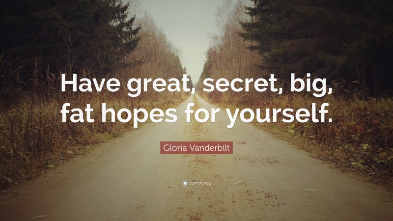 Gloria Vanderbilt Quote: “Have great, secret, big, fat hopes for yourself.”