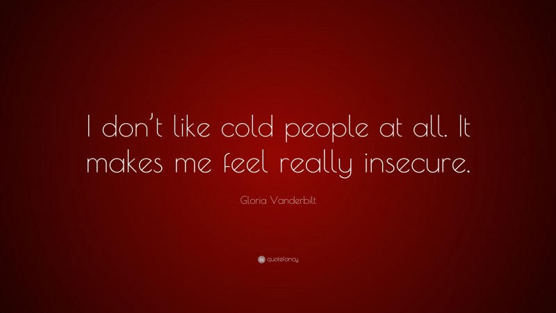 Gloria Vanderbilt Quote: “I don’t like cold people at all. It makes me feel really insecure.”
