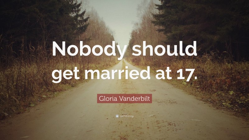 Gloria Vanderbilt Quote: “Nobody should get married at 17.”