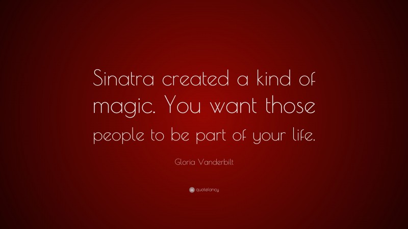 Gloria Vanderbilt Quote: “Sinatra created a kind of magic. You want those people to be part of your life.”