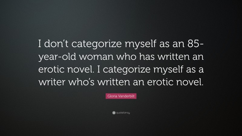 Gloria Vanderbilt Quote: “I don’t categorize myself as an 85-year-old woman who has written an erotic novel. I categorize myself as a writer who’s written an erotic novel.”