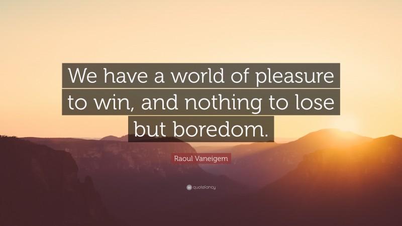 Raoul Vaneigem Quote: “We have a world of pleasure to win, and nothing to lose but boredom.”