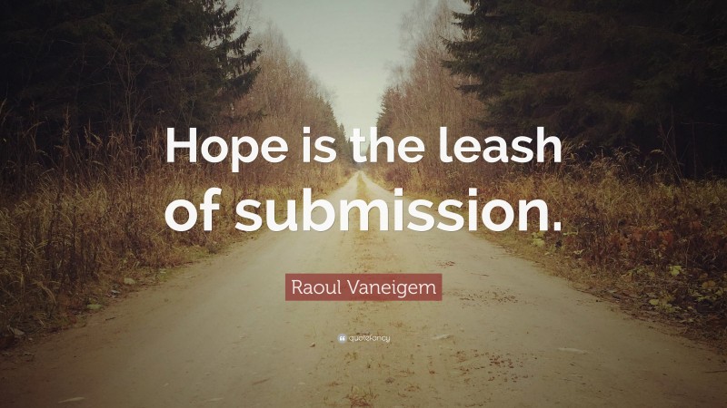 Raoul Vaneigem Quote: “Hope is the leash of submission.”