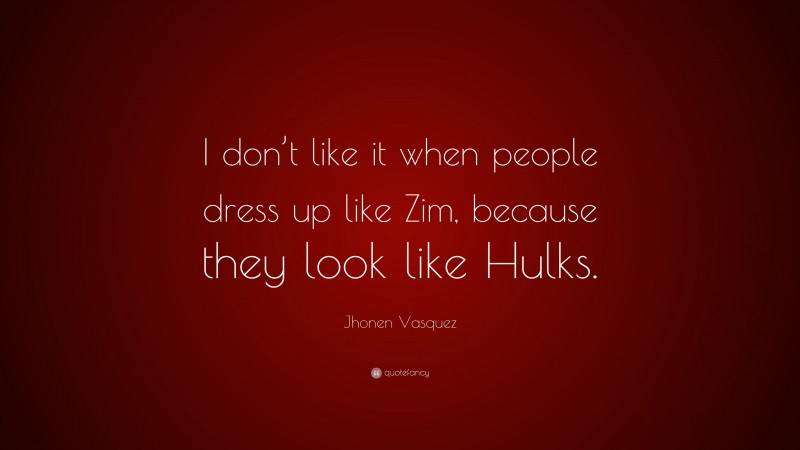 Jhonen Vasquez Quote: “I don’t like it when people dress up like Zim, because they look like Hulks.”