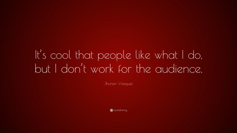Jhonen Vasquez Quote: “It’s cool that people like what I do, but I don’t work for the audience.”