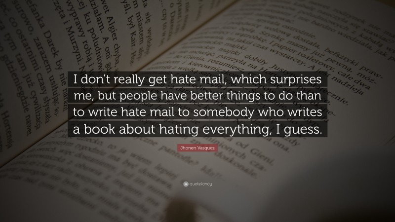 Jhonen Vasquez Quote: “I don’t really get hate mail, which surprises me, but people have better things to do than to write hate mail to somebody who writes a book about hating everything, I guess.”