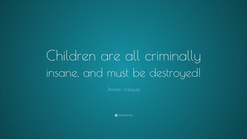 Jhonen Vasquez Quote: “Children are all criminally insane, and must be destroyed!”