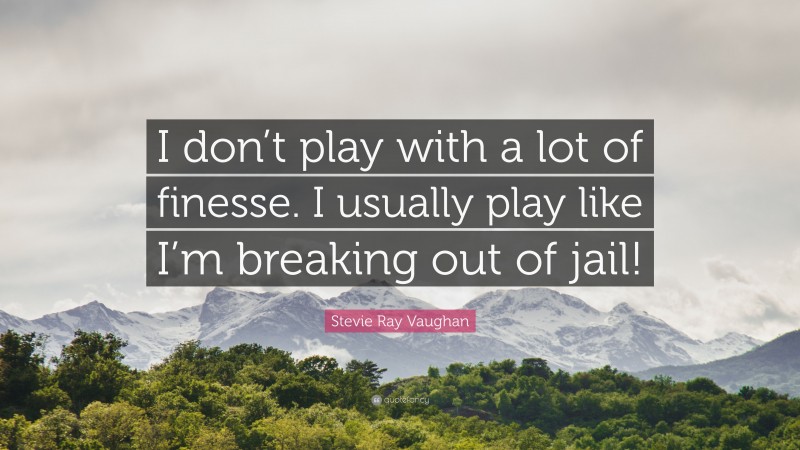 Stevie Ray Vaughan Quote: “I don’t play with a lot of finesse. I usually play like I’m breaking out of jail!”