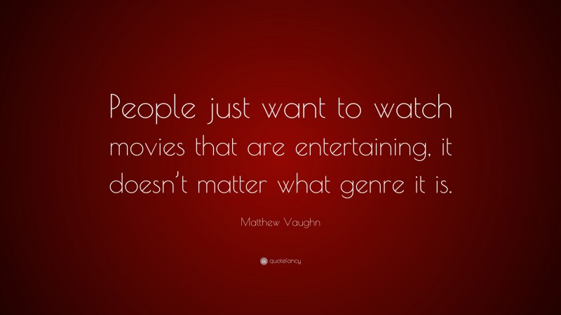 Matthew Vaughn Quote: “People just want to watch movies that are entertaining, it doesn’t matter what genre it is.”