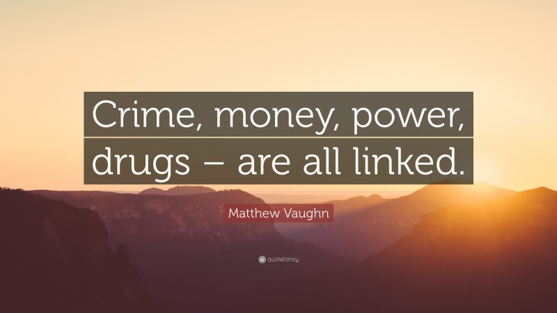 Matthew Vaughn Quote: “Crime, money, power, drugs – are all linked.”