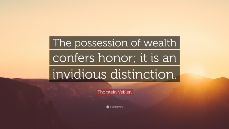 Thorstein Veblen Quote: “The possession of wealth confers honor; it is an invidious distinction.”