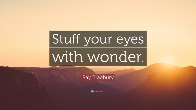 Ray Bradbury Quote: “Stuff your eyes with wonder.”