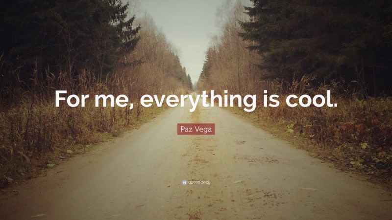 Paz Vega Quote: “For me, everything is cool.”