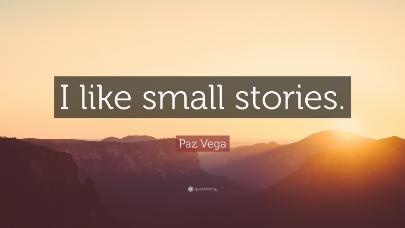 Paz Vega Quote: “I like small stories.”