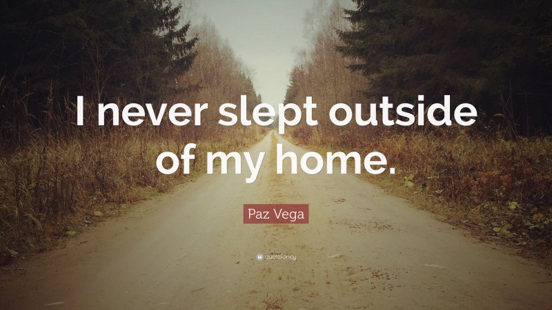 Paz Vega Quote: “I never slept outside of my home.”