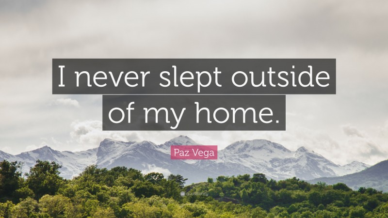 Paz Vega Quote: “I never slept outside of my home.”