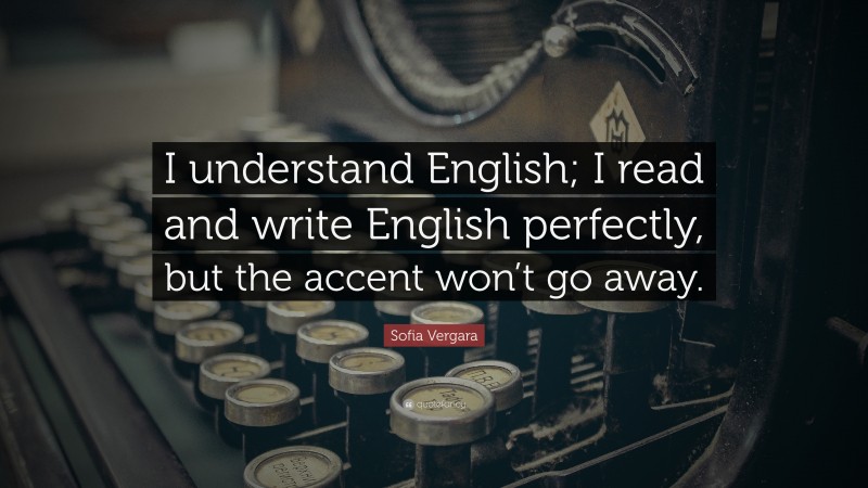 Sofia Vergara Quote: “I understand English; I read and write English perfectly, but the accent won’t go away.”